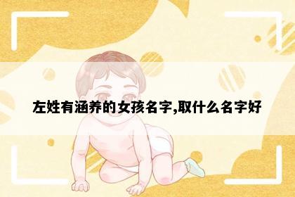 左姓有涵养的女孩名字,取什么名字好
