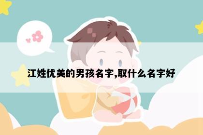 江姓优美的男孩名字,取什么名字好