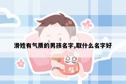 滑姓有气质的男孩名字,取什么名字好