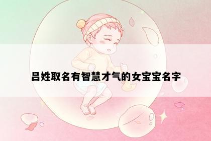 吕姓取名有智慧才气的女宝宝名字